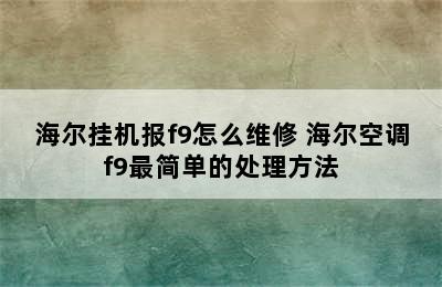 海尔挂机报f9怎么维修 海尔空调f9最简单的处理方法